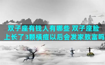 双子座有钱人有哪些 双子座脸上长了3颗橫痘以后会发家致富吗